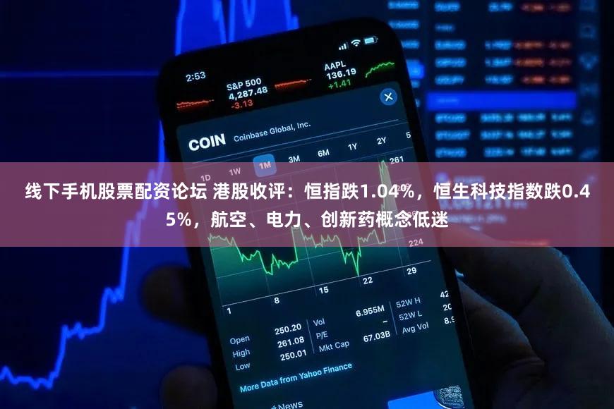 线下手机股票配资论坛 港股收评：恒指跌1.04%，恒生科技指数跌0.45%，航空、电力、创新药概念低迷