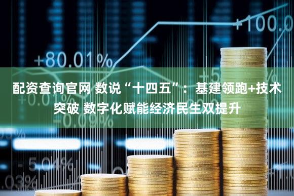 配资查询官网 数说“十四五”：基建领跑+技术突破 数字化赋能经济民生双提升
