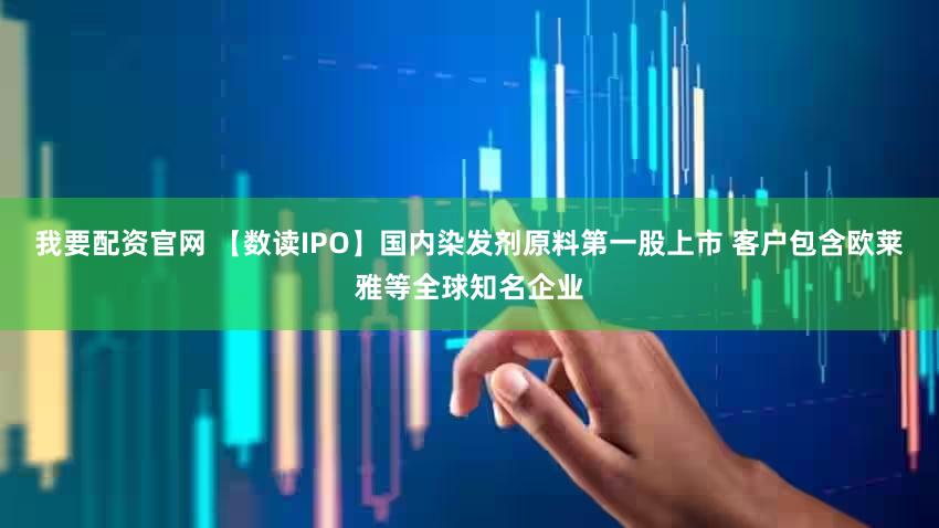 我要配资官网 【数读IPO】国内染发剂原料第一股上市 客户包含欧莱雅等全球知名企业