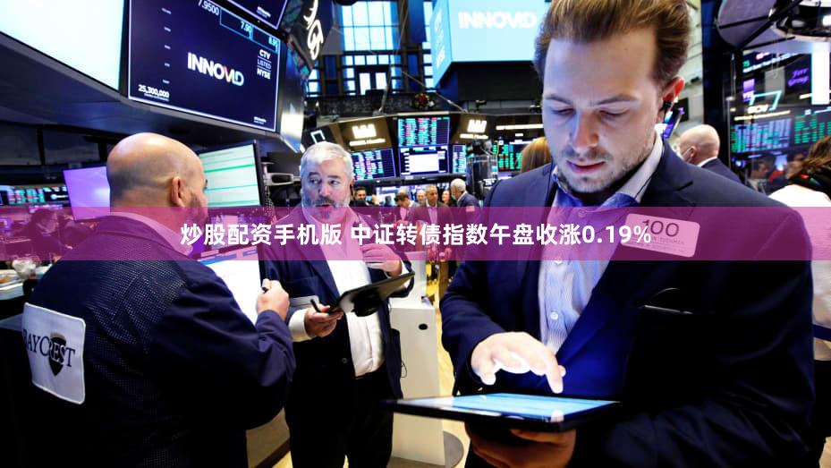炒股配资手机版 中证转债指数午盘收涨0.19%