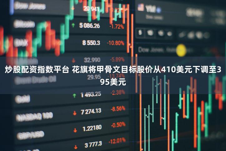 炒股配资指数平台 花旗将甲骨文目标股价从410美元下调至395美元