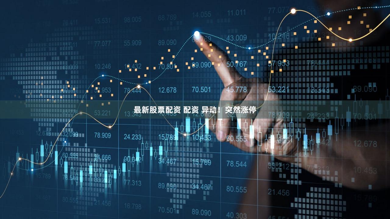 最新股票配资 配资 异动！突然涨停