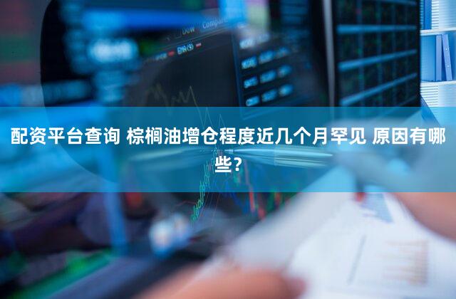 配资平台查询 棕榈油增仓程度近几个月罕见 原因有哪些？