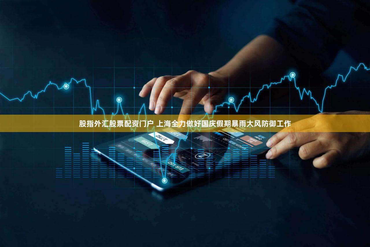 股指外汇股票配资门户 上海全力做好国庆假期暴雨大风防御工作