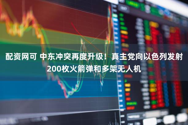 配资网可 中东冲突再度升级！真主党向以色列发射200枚火箭弹和多架无人机