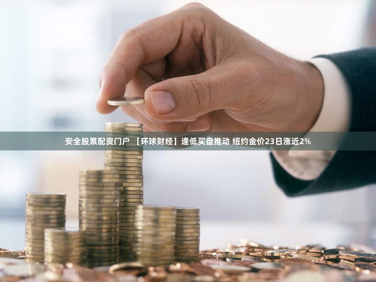 安全股票配资门户 【环球财经】逢低买盘推动 纽约金价23日涨近2%