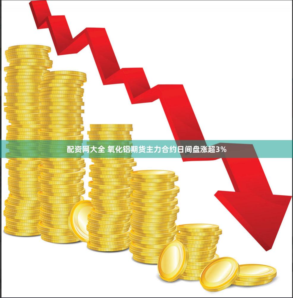 配资网大全 氧化铝期货主力合约日间盘涨超3%