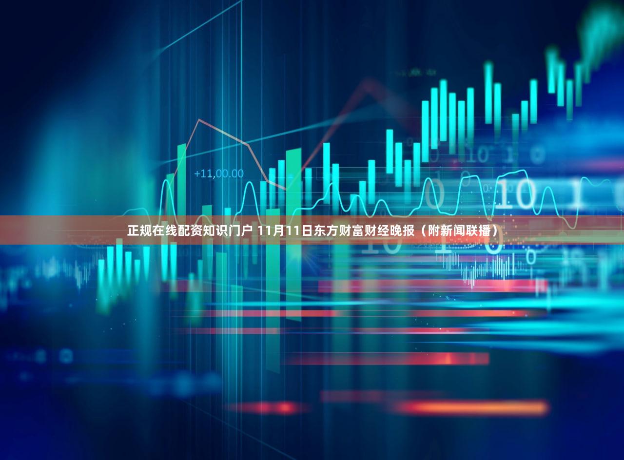 正规在线配资知识门户 11月11日东方财富财经晚报（附新闻联播）