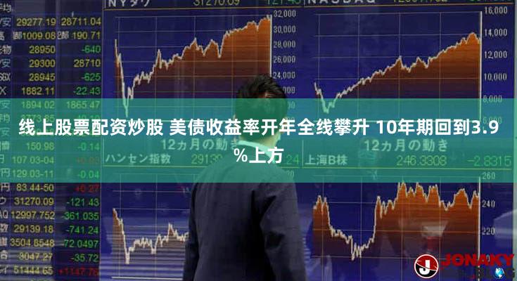 线上股票配资炒股 美债收益率开年全线攀升 10年期回到3.9%上方