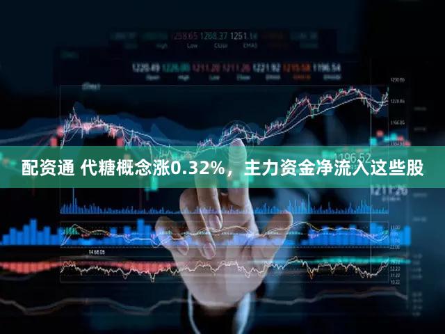 配资通 代糖概念涨0.32%，主力资金净流入这些股