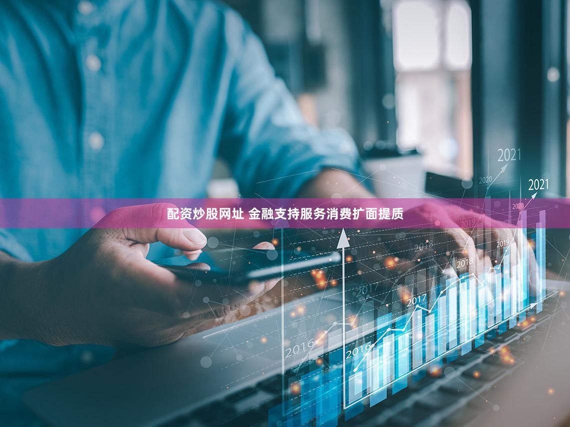 配资炒股网址 金融支持服务消费扩面提质
