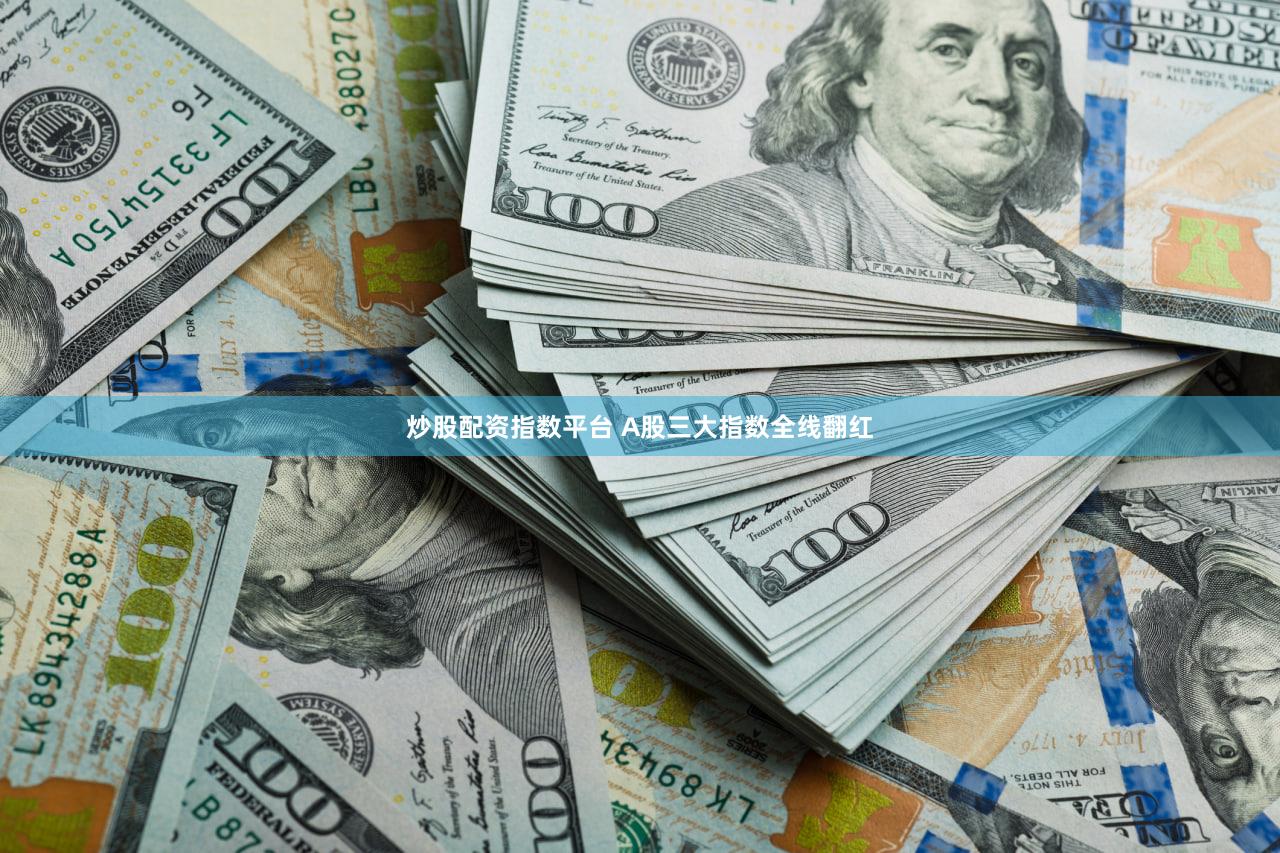 炒股配资指数平台 A股三大指数全线翻红