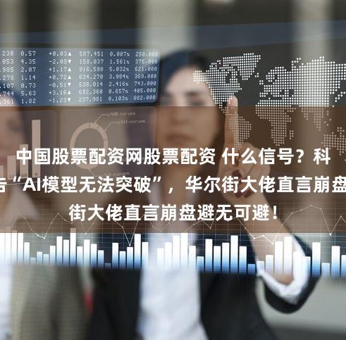 中国股票配资网股票配资 什么信号?科技高管警告“AI模型无法突破”,华尔街大佬直言崩盘避无可避!
