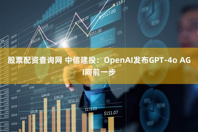 股票配资查询网 中信建投:OpenAI发布GPT-4o AGI向前一步
