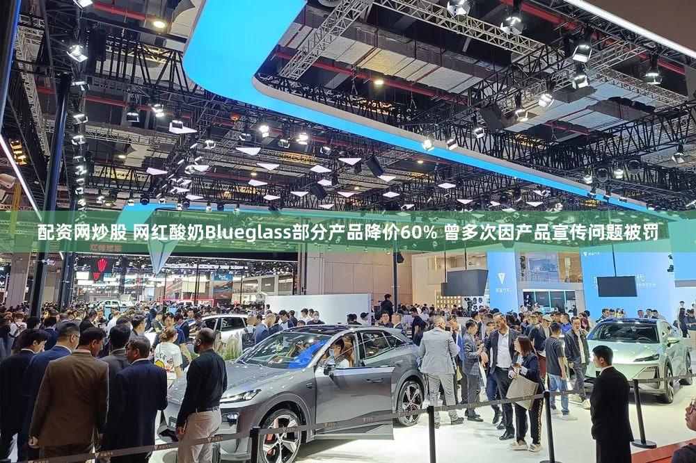 配资网炒股 网红酸奶Blueglass部分产品降价60% 曾多次因产品宣传问题被罚
