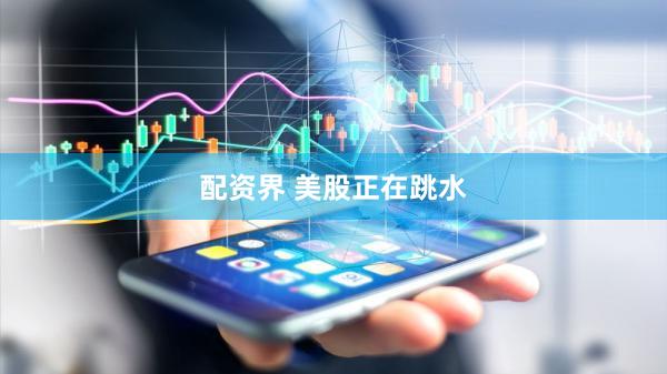 配资界 美股正在跳水