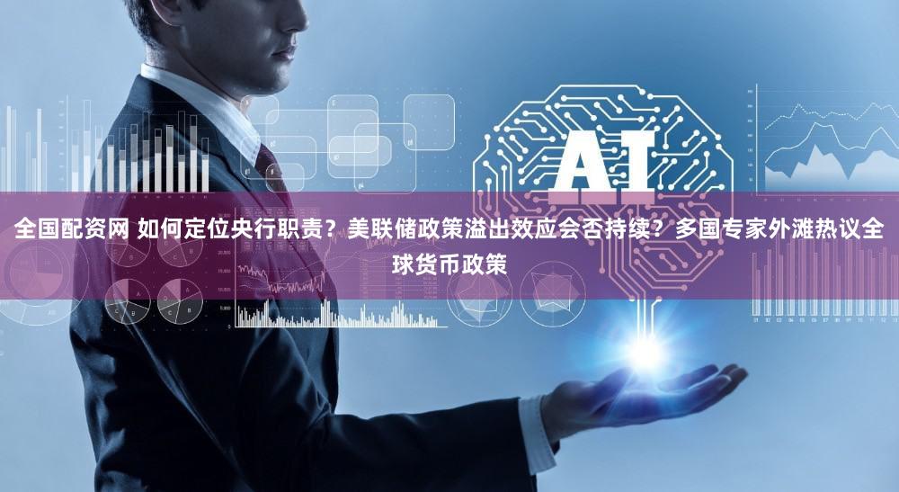 全国配资网 如何定位央行职责？美联储政策溢出效应会否持续？多国专家外滩热议全球货币政策