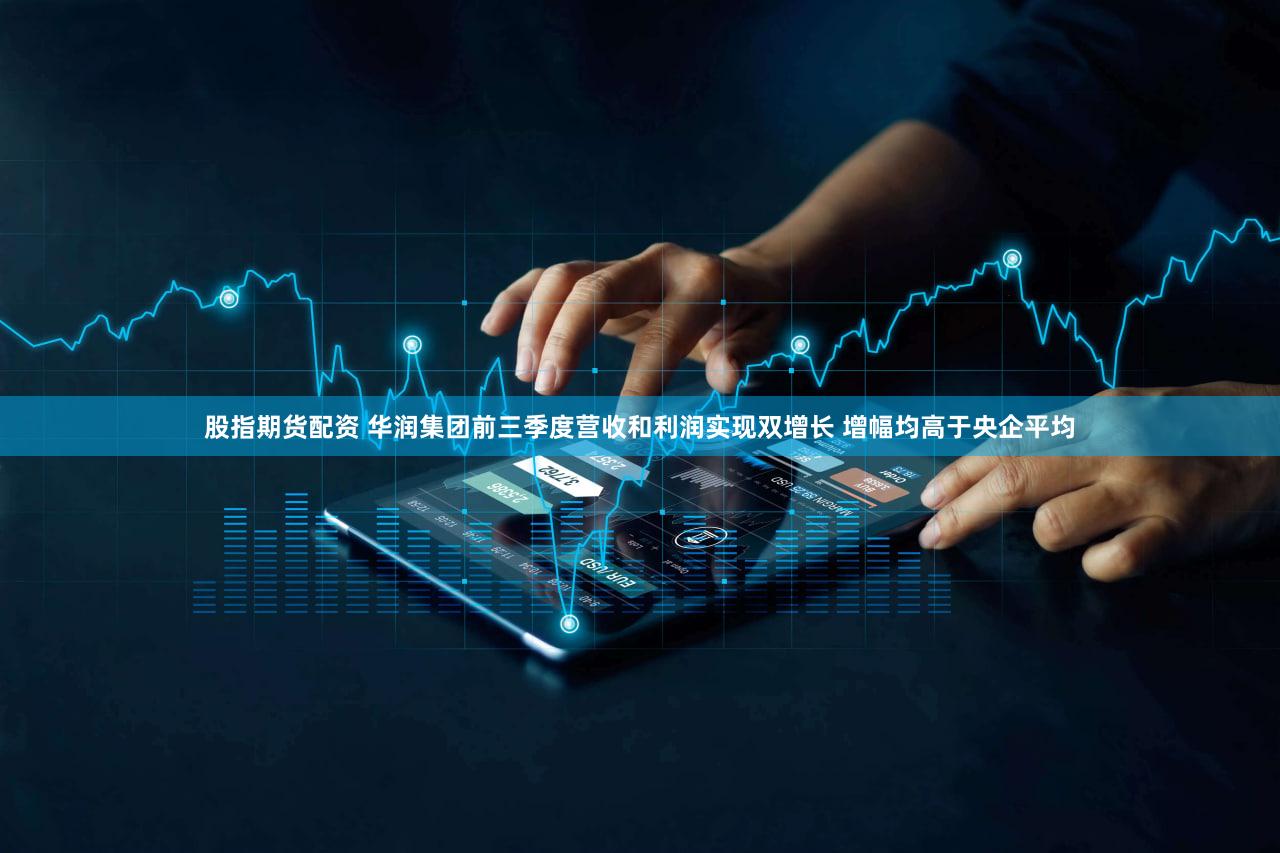 股指期货配资 华润集团前三季度营收和利润实现双增长 增幅均高于央企平均