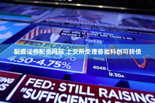 配资证券配资网站 上交所受理首批科创可转债