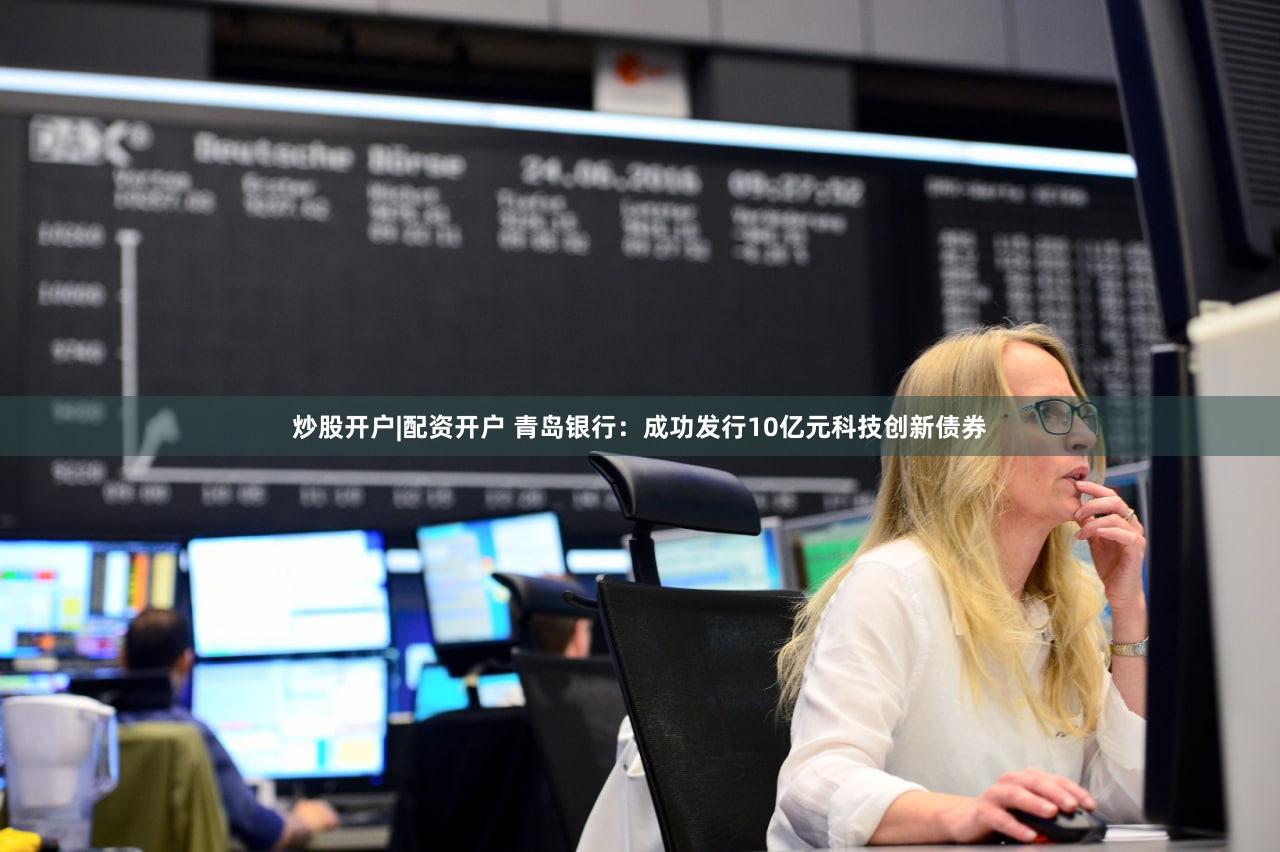 炒股开户|配资开户 青岛银行：成功发行10亿元科技创新债券
