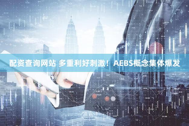 配资查询网站 多重利好刺激！AEBS概念集体爆发