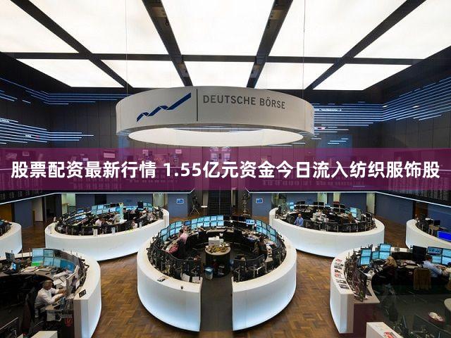 股票配资最新行情 1.55亿元资金今日流入纺织服饰股