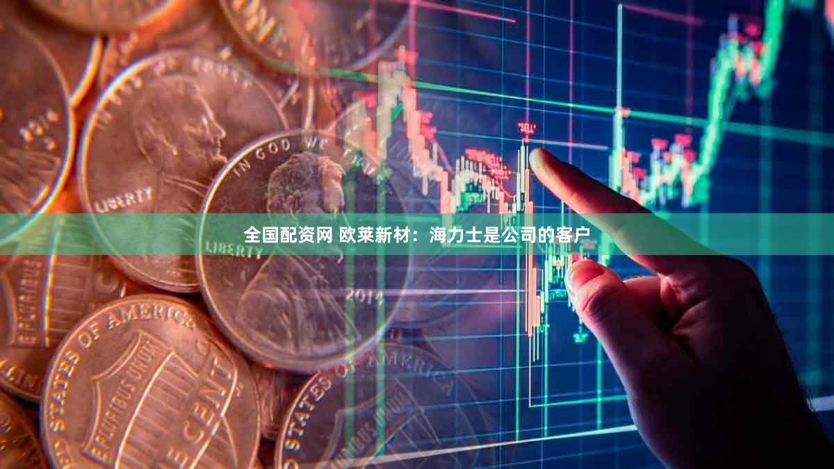 全国配资网 欧莱新材：海力士是公司的客户