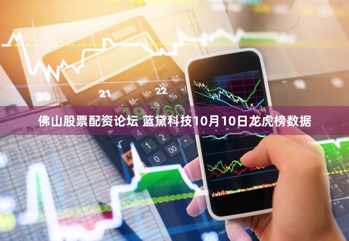 佛山股票配资论坛 蓝黛科技10月10日龙虎榜数据