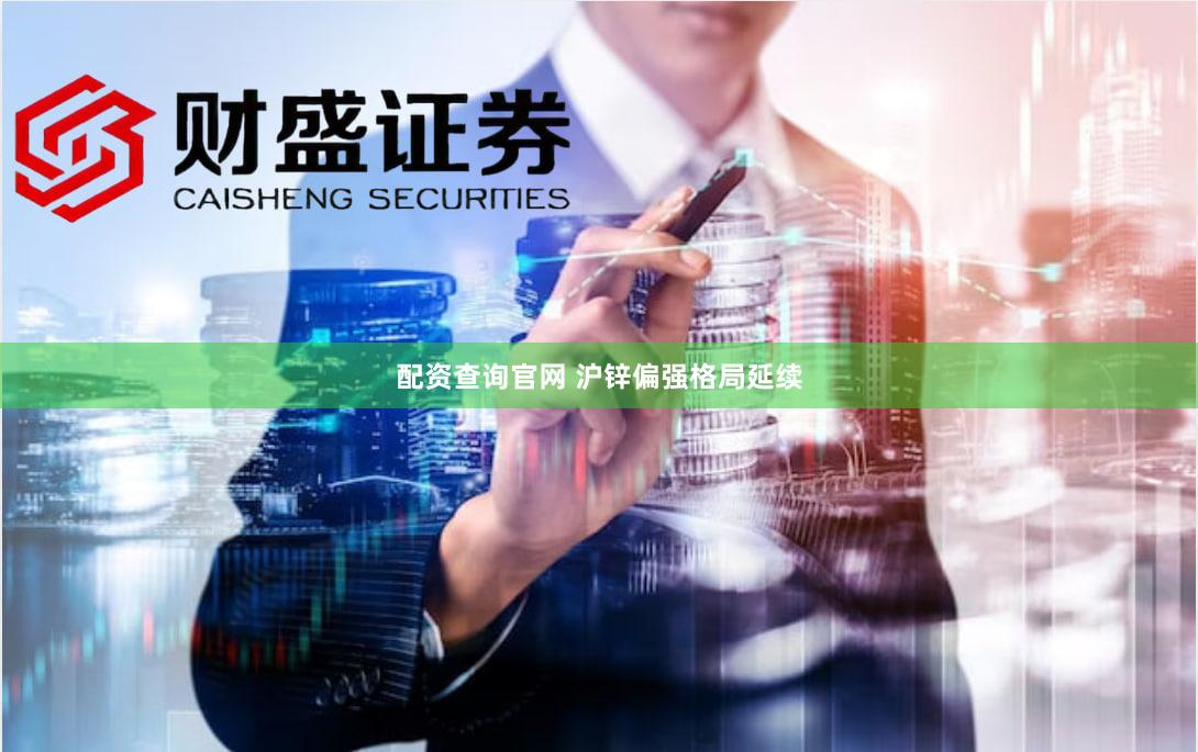 配资查询官网 沪锌偏强格局延续
