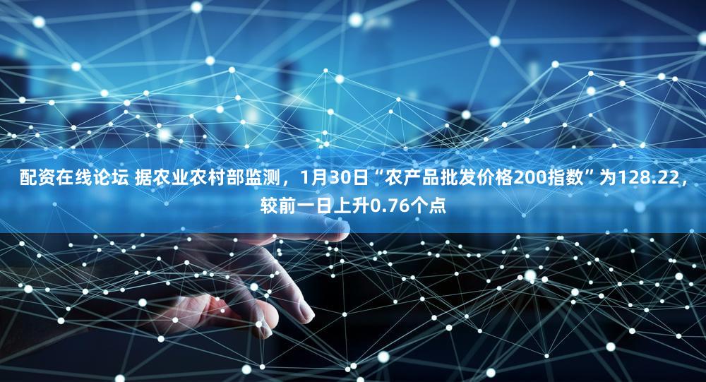 配资在线论坛 据农业农村部监测，1月30日“农产品批发价格200指数”为128.22，较前一日上升0.76个点