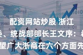 配资网站炒股 浙江省委常委、统战部部长王文序：希望广大浙商在六个方面先行示范当标杆