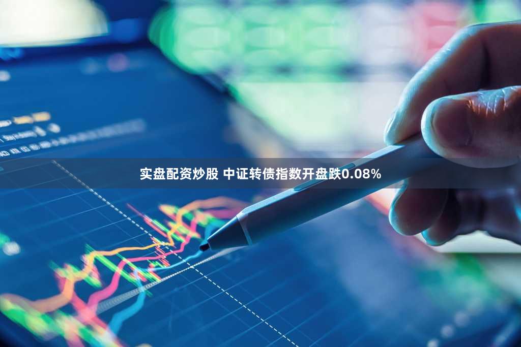 实盘配资炒股 中证转债指数开盘跌0.08%