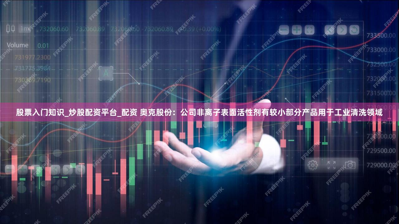 股票入门知识_炒股配资平台_配资 奥克股份:公司非离子表面活性剂有较小部分产品用于工业清洗领域