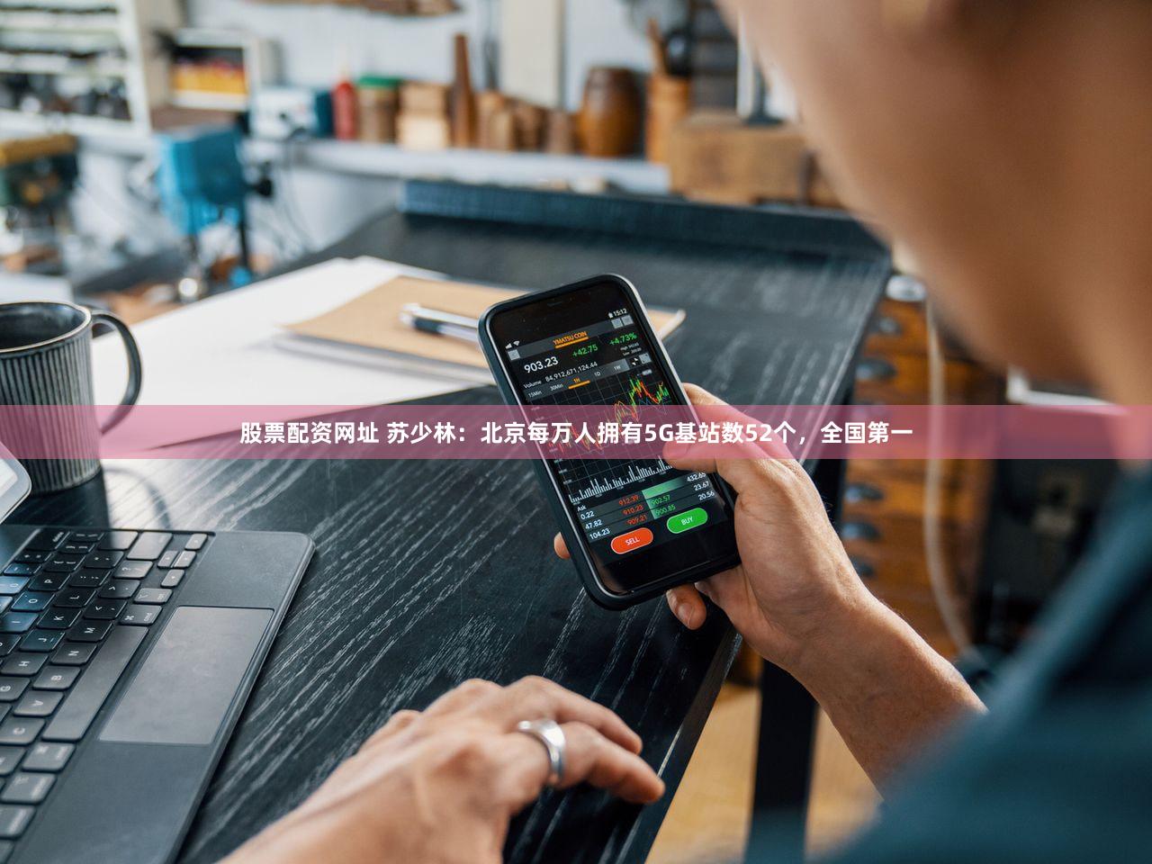 股票配资网址 苏少林：北京每万人拥有5G基站数52个，全国第一