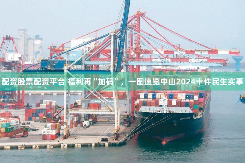 配资股票配资平台 福利再“加码”，一图速览中山2024十件民生实事