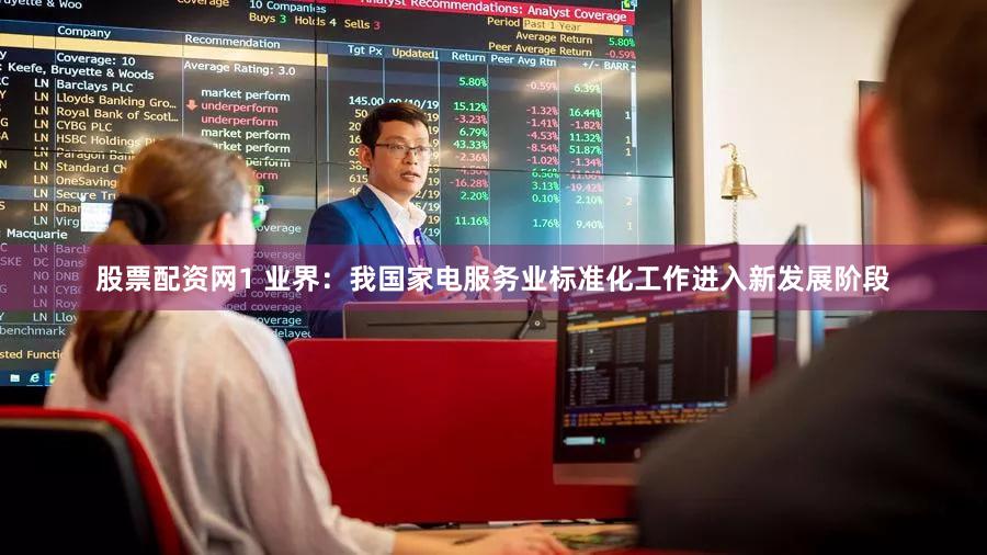 股票配资网1 业界:我国家电服务业标准化工作进入新发展阶段