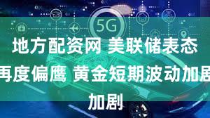 地方配资网 美联储表态再度偏鹰 黄金短期波动加剧