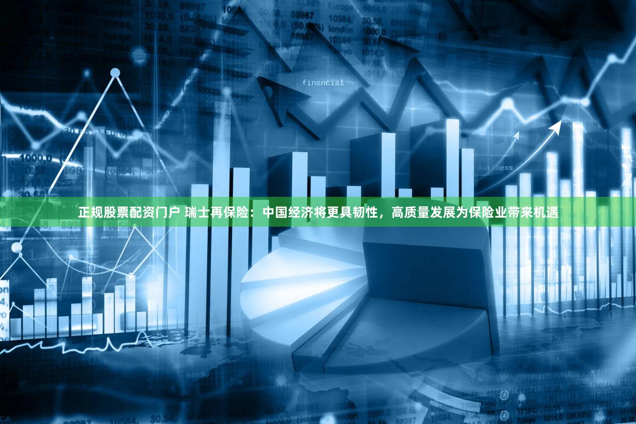 正规股票配资门户 瑞士再保险：中国经济将更具韧性，高质量发展为保险业带来机遇
