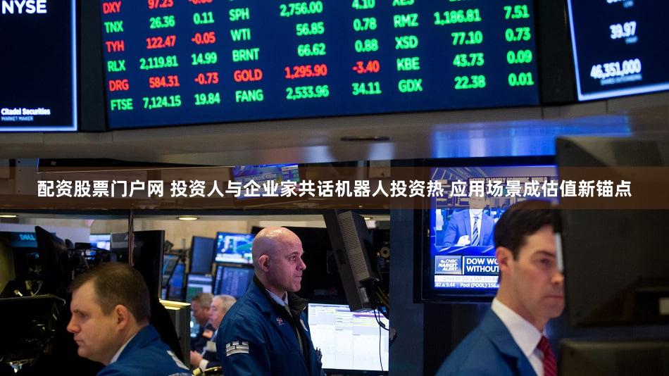 配资股票门户网 投资人与企业家共话机器人投资热 应用场景成估值新锚点