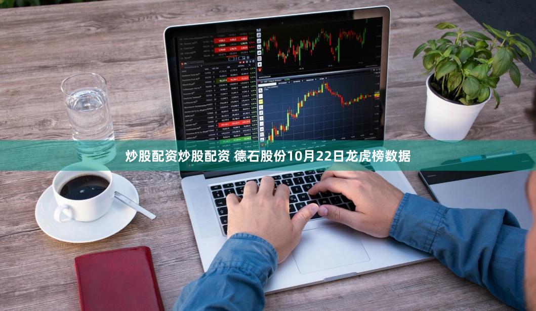 炒股配资炒股配资 德石股份10月22日龙虎榜数据