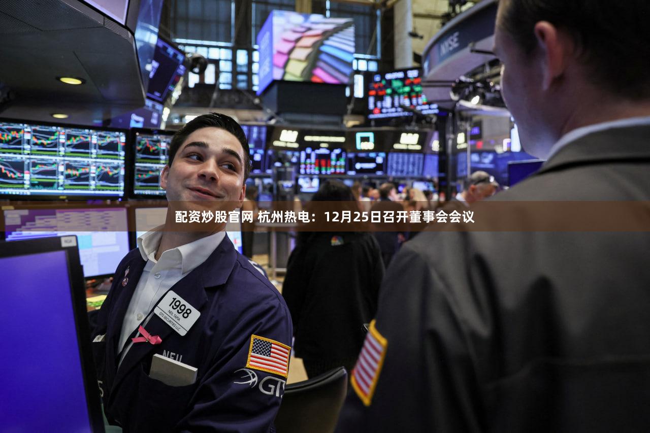 配资炒股官网 杭州热电：12月25日召开董事会会议