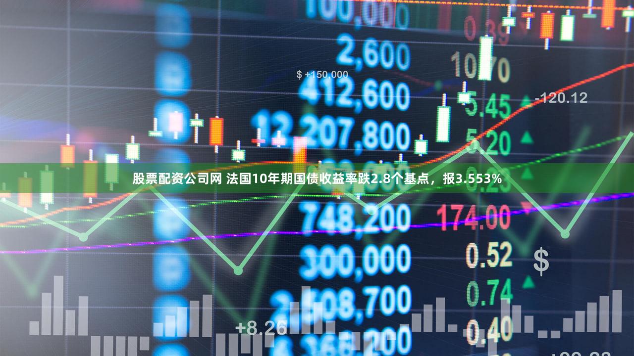 股票配资公司网 法国10年期国债收益率跌2.8个基点，报3.553%