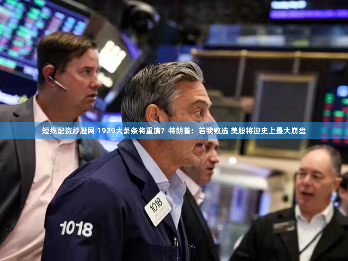短线配资炒股网 1929大萧条将重演？特朗普：若我败选 美股将迎史上最大崩盘