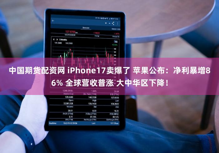 中国期货配资网 iPhone17卖爆了 苹果公布：净利暴增86% 全球营收普涨 大中华区下降！