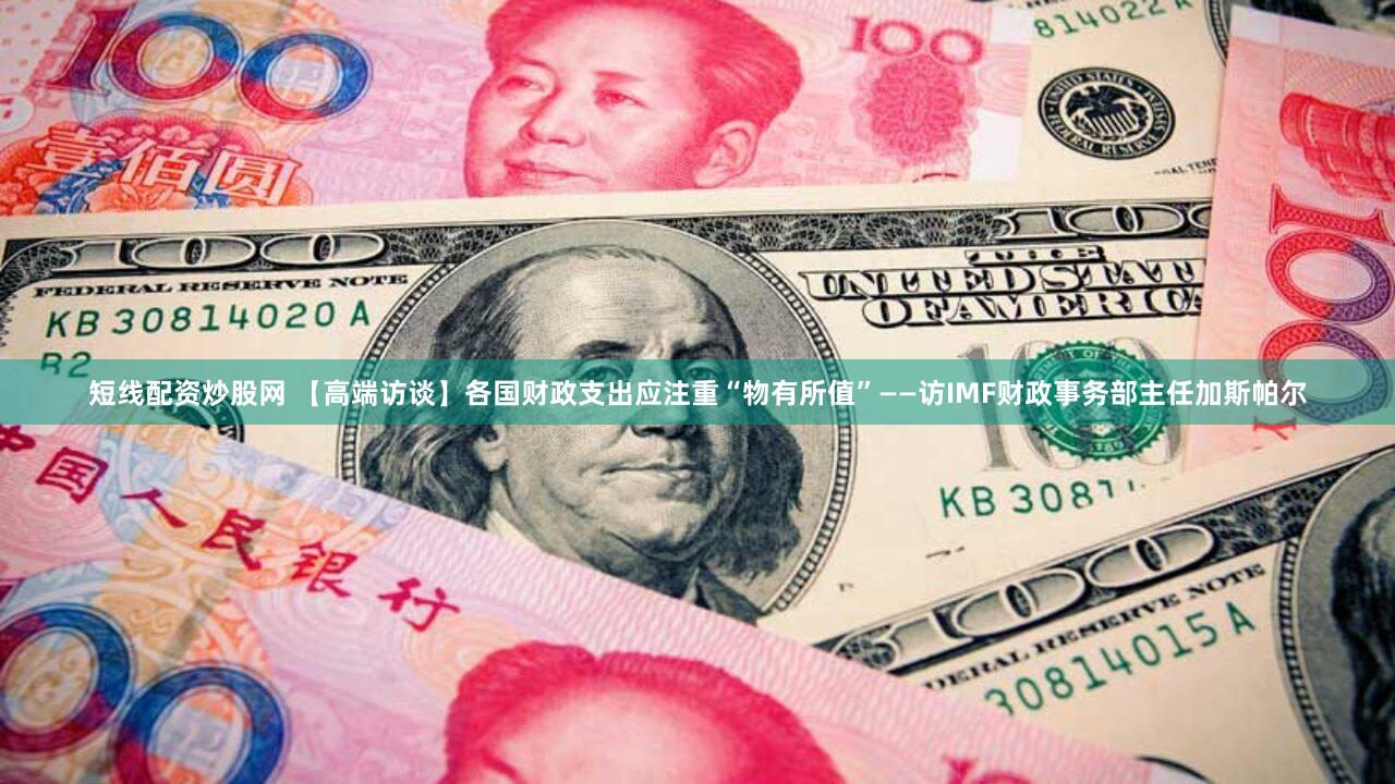 短线配资炒股网 【高端访谈】各国财政支出应注重“物有所值”——访IMF财政事务部主任加斯帕尔