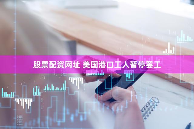 股票配资网址 美国港口工人暂停罢工