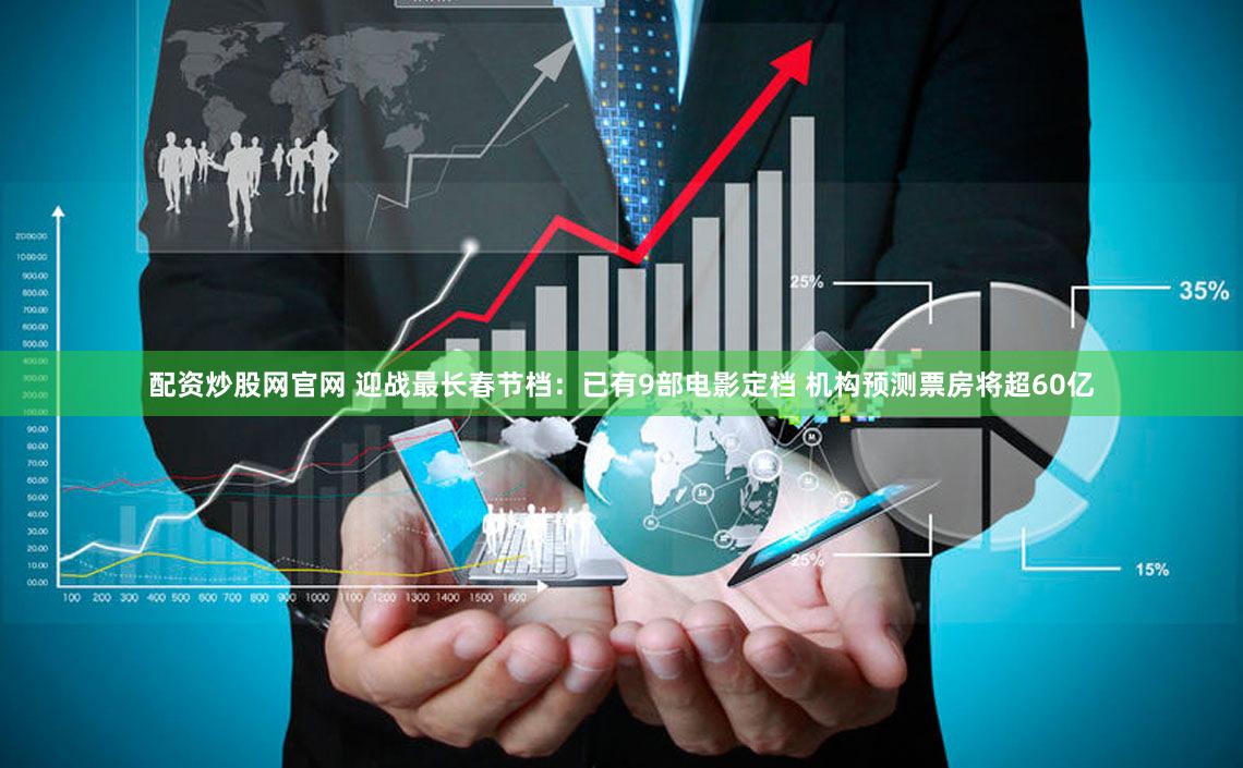 配资炒股网官网 迎战最长春节档：已有9部电影定档 机构预测票房将超60亿