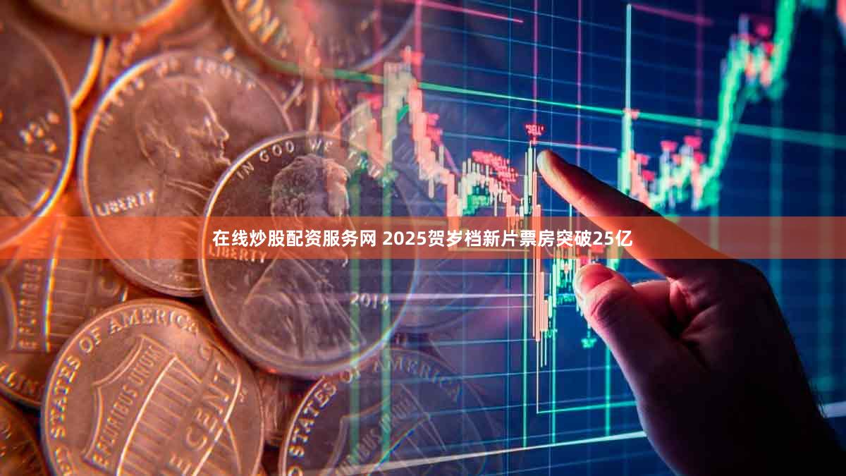 在线炒股配资服务网 2025贺岁档新片票房突破25亿