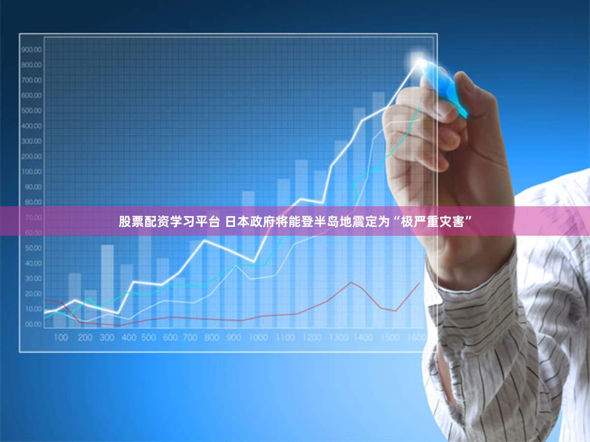 股票配资学习平台 日本政府将能登半岛地震定为“极严重灾害”