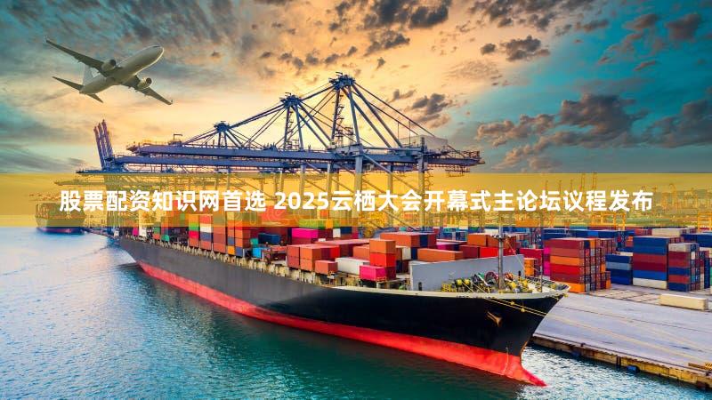 股票配资知识网首选 2025云栖大会开幕式主论坛议程发布